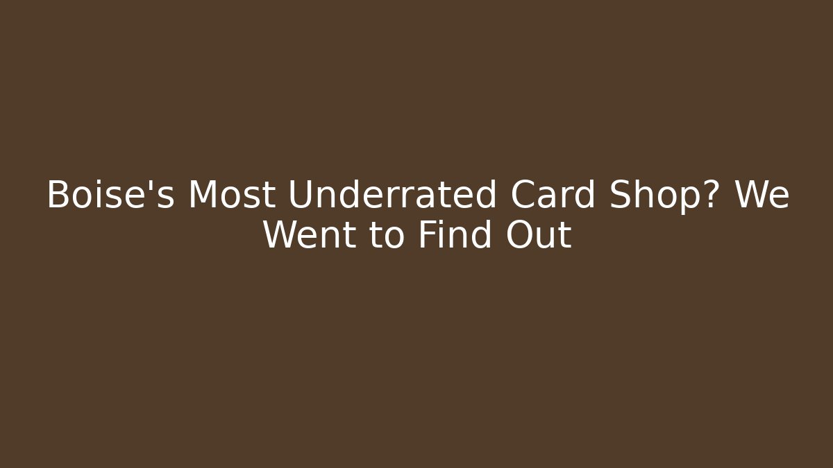 Boise's Most Underrated Card Shop? We Went to Find Out