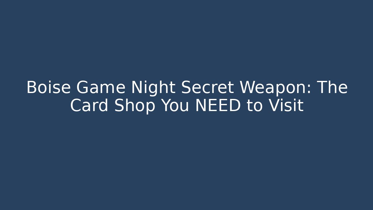 Boise Game Night Secret Weapon: The Card Shop You NEED to Visit