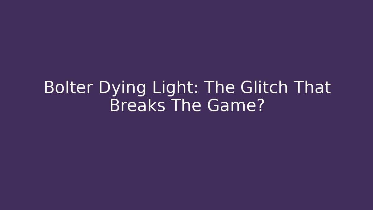 Bolter Dying Light: The Glitch That Breaks The Game?