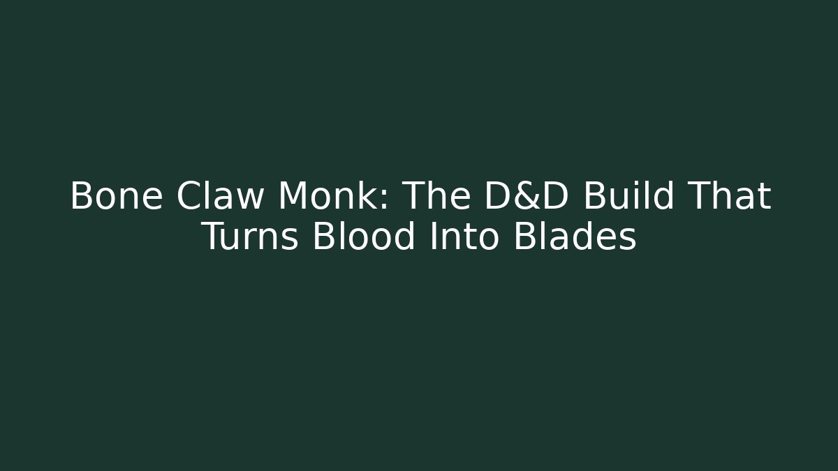 Bone Claw Monk: The D&D Build That Turns Blood Into Blades