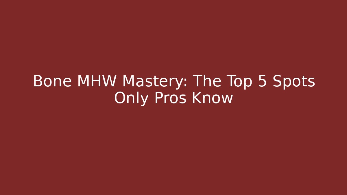 Bone MHW Mastery: The Top 5 Spots Only Pros Know