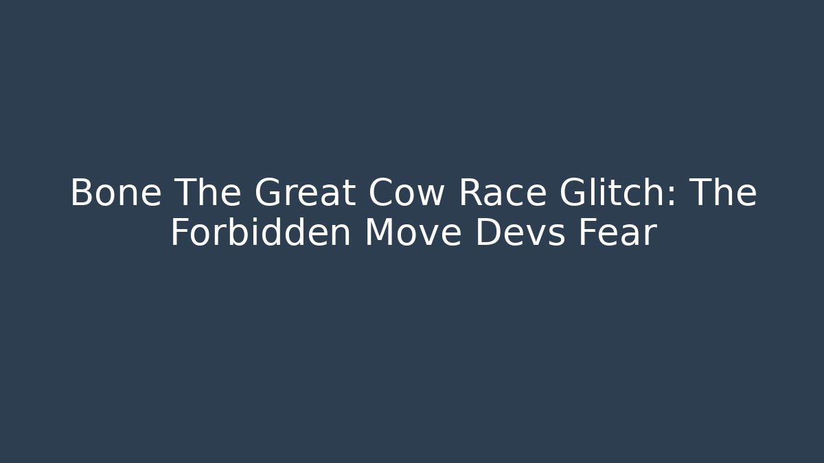 Bone The Great Cow Race Glitch: The Forbidden Move Devs Fear - The Family Holidays