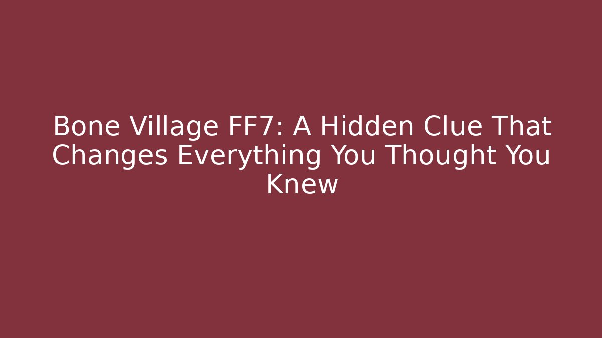 Bone Village FF7: A Hidden Clue That Changes Everything You Thought You Knew - The Family Holidays