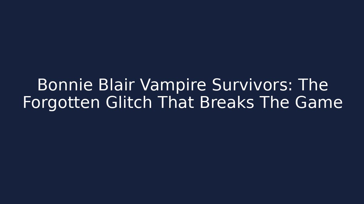 Bonnie Blair Vampire Survivors: The Forgotten Glitch That Breaks The Game