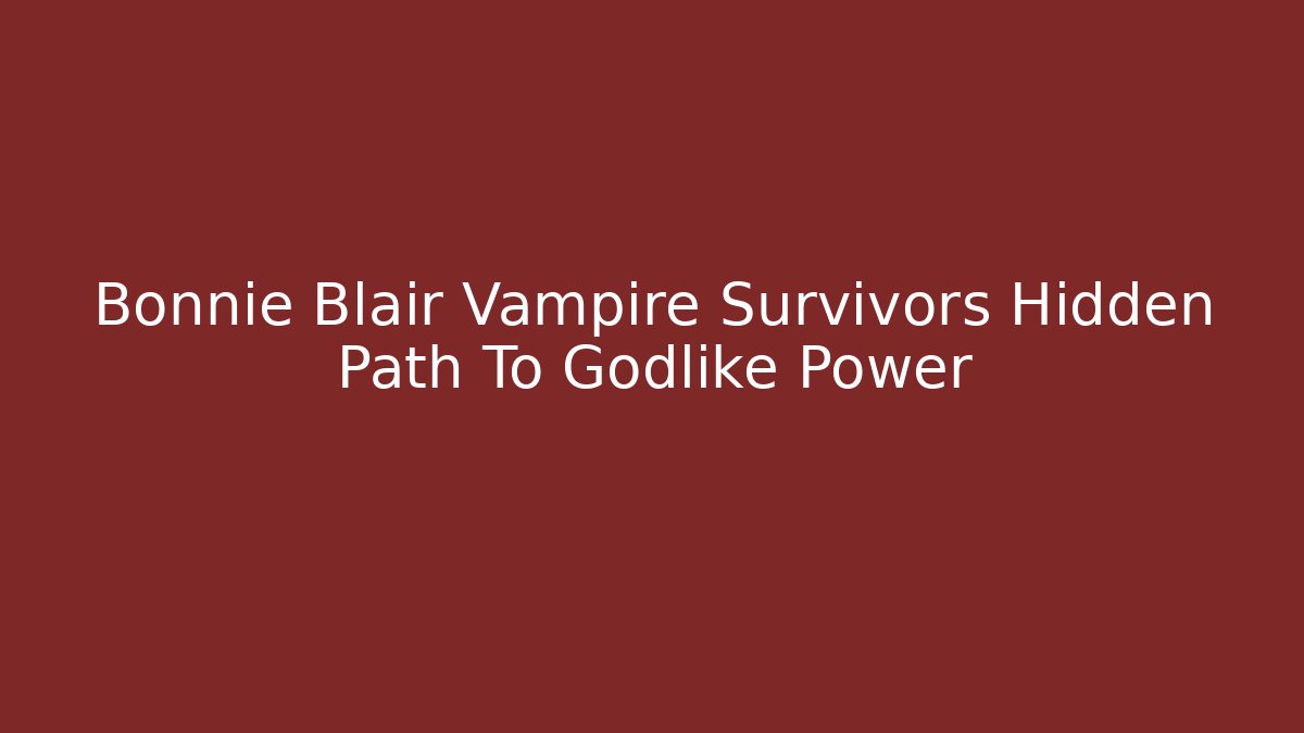 Bonnie Blair Vampire Survivors Hidden Path To Godlike Power