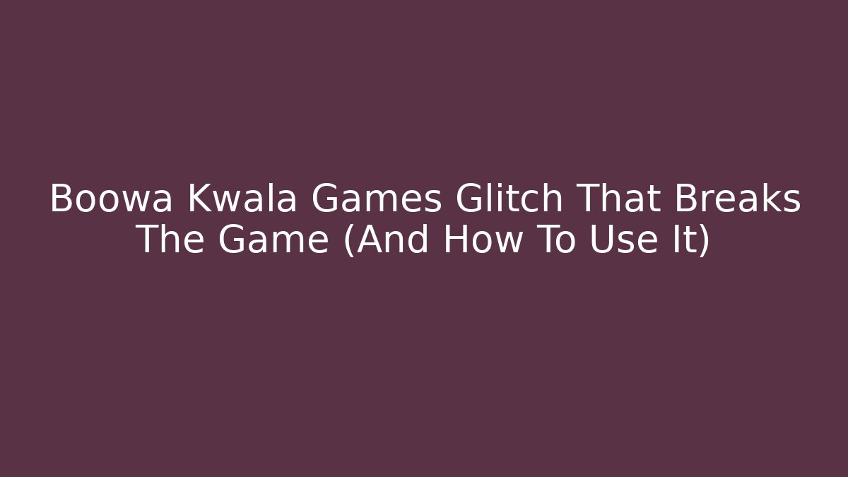 Boowa Kwala Games Glitch That Breaks The Game (And How To Use It)