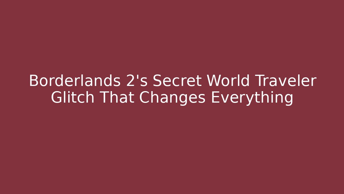 Borderlands 2's Secret World Traveler Glitch That Changes Everything - The Family Holidays