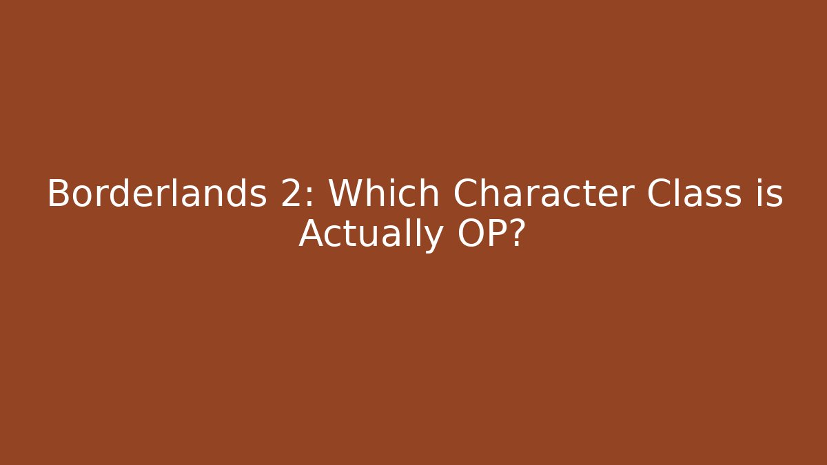 Borderlands 2: Which Character Class is Actually OP? - The Family Holidays