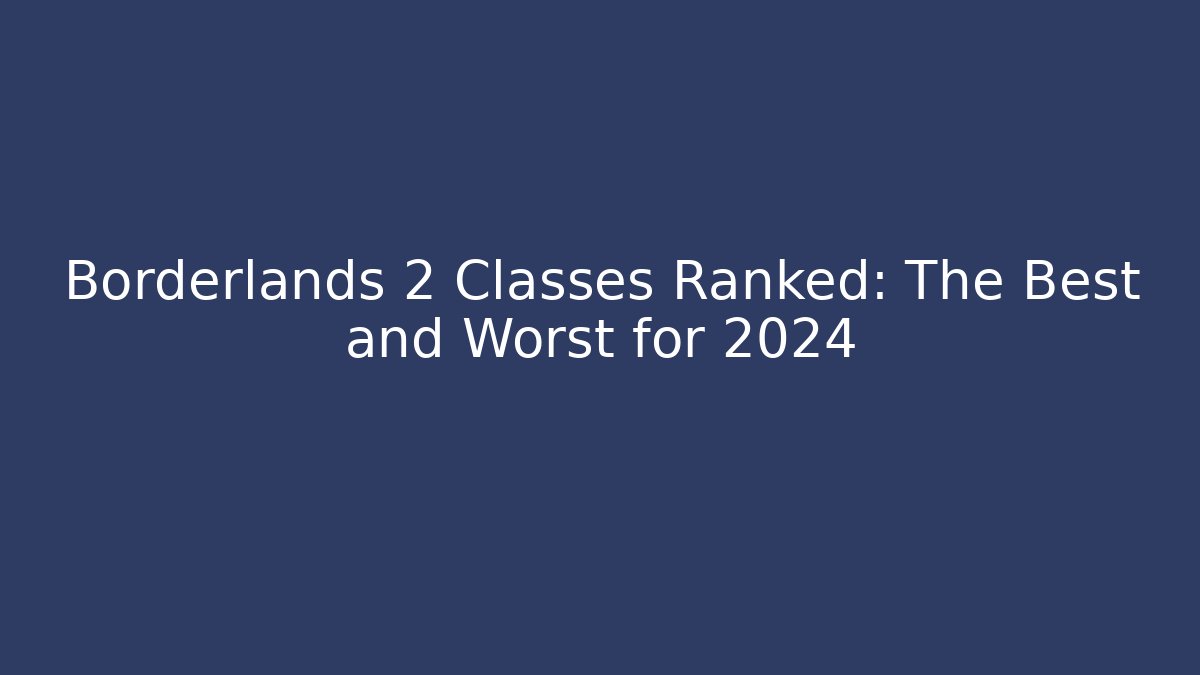 Borderlands 2 Classes Ranked: The Best and Worst for 2024