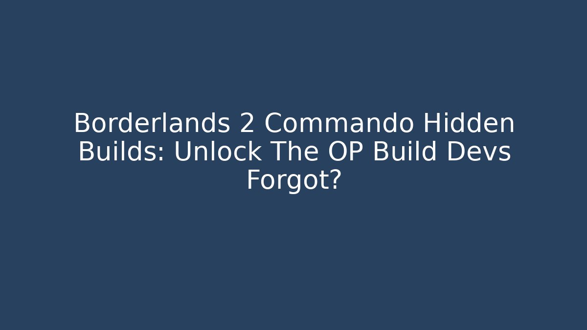 Borderlands 2 Commando Hidden Builds: Unlock The OP Build Devs Forgot?