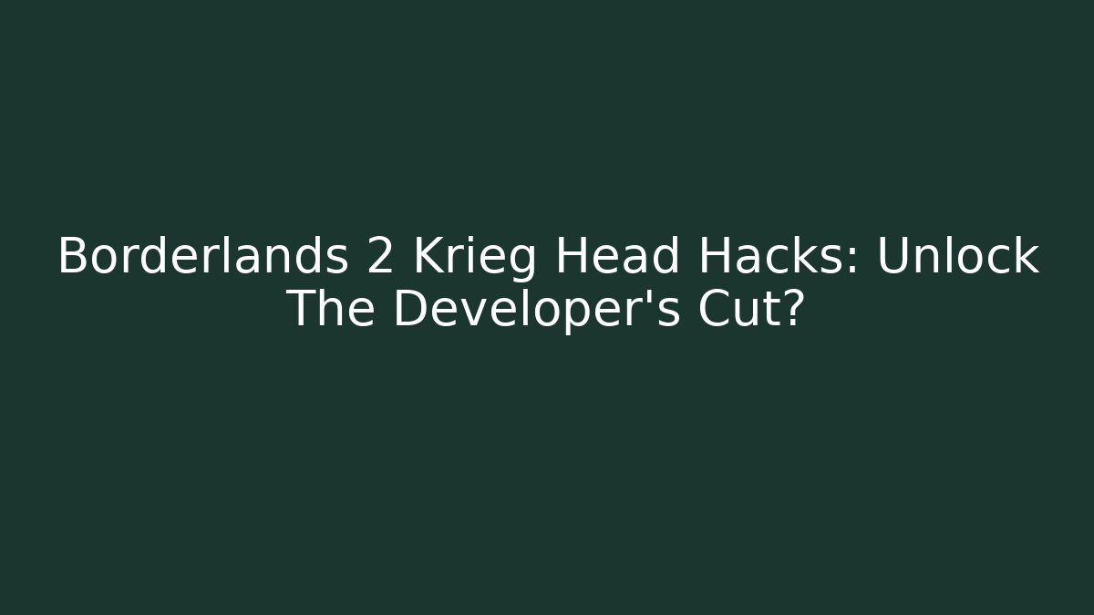 Borderlands 2 Krieg Head Hacks: Unlock The Developer’s Cut?