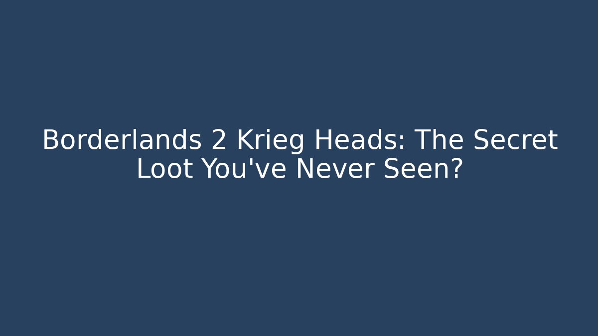 Borderlands 2 Krieg Heads: The Secret Loot You’ve Never Seen?