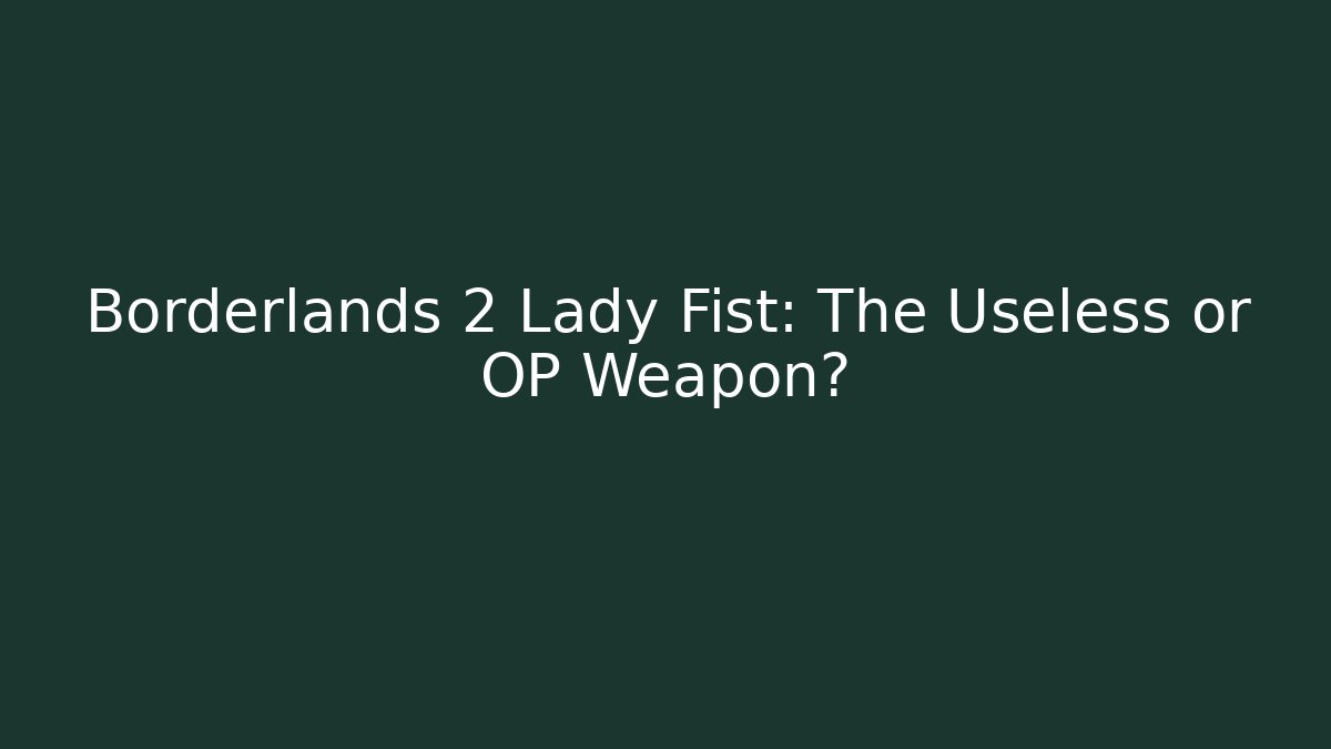 Borderlands 2 Lady Fist: The Useless or OP Weapon?