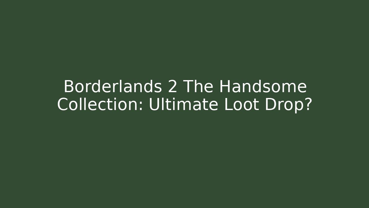 Borderlands 2 The Handsome Collection: Ultimate Loot Drop?