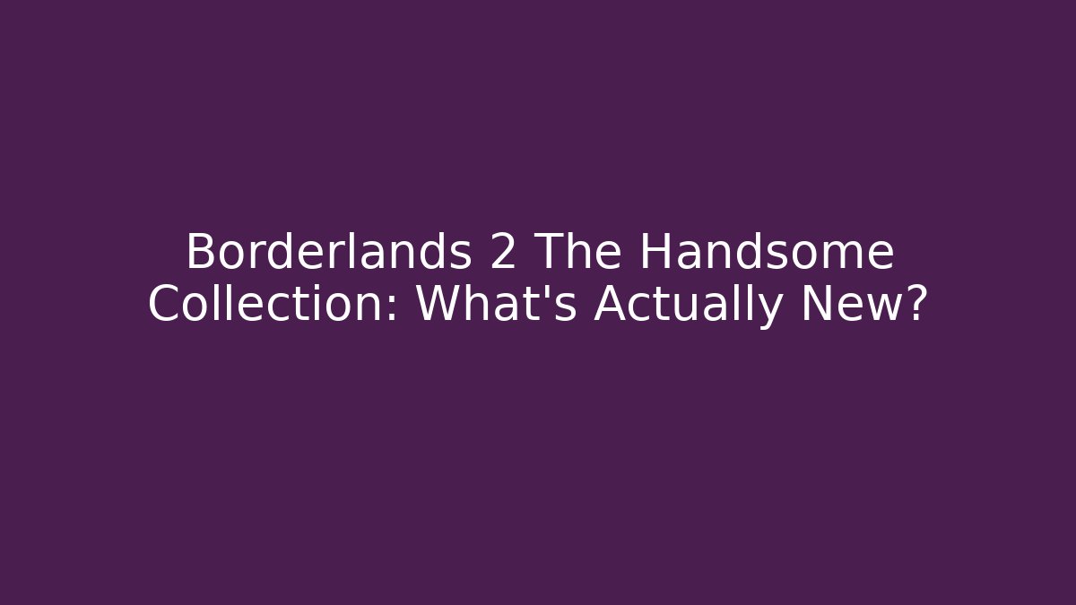 Borderlands 2 The Handsome Collection: What’s Actually New?