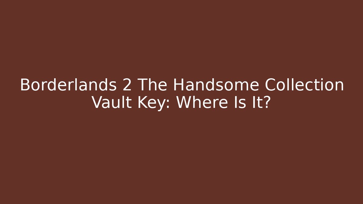 Borderlands 2 The Handsome Collection Vault Key: Where Is It? - The Family Holidays