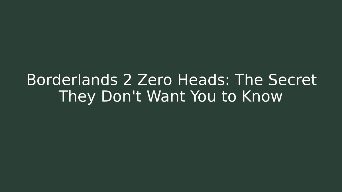 Borderlands 2 Zero Heads: The Secret They Don’t Want You to Know - The Family Holidays