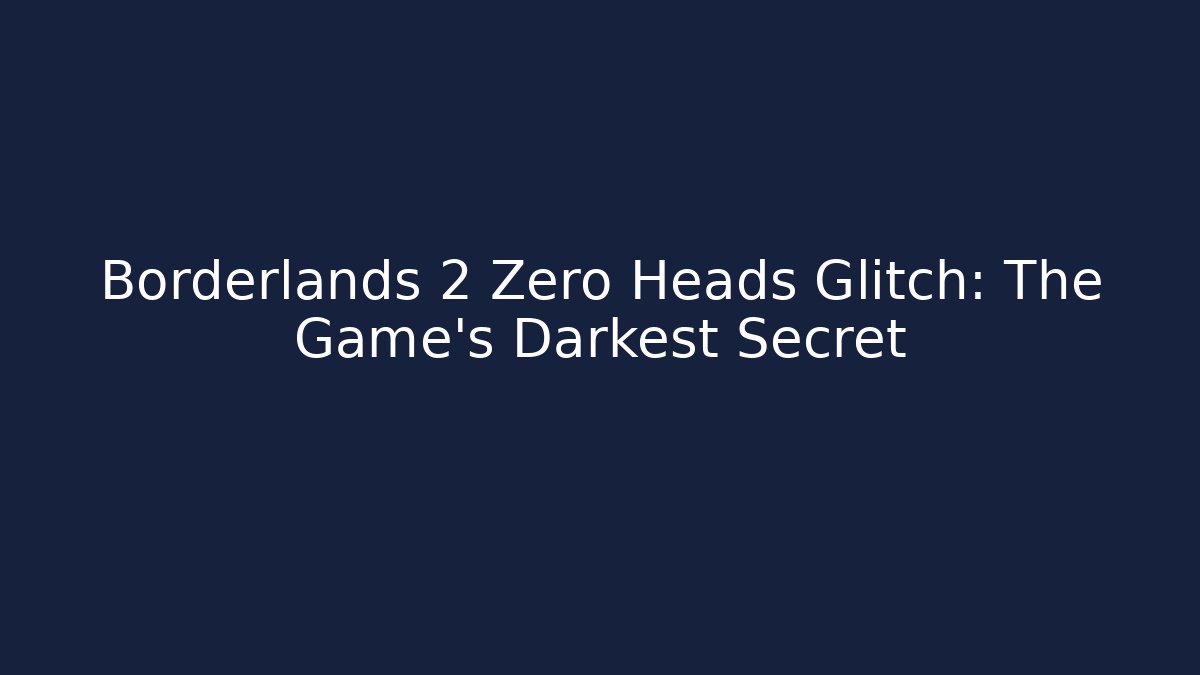 Borderlands 2 Zero Heads Glitch: The Game’s Darkest Secret