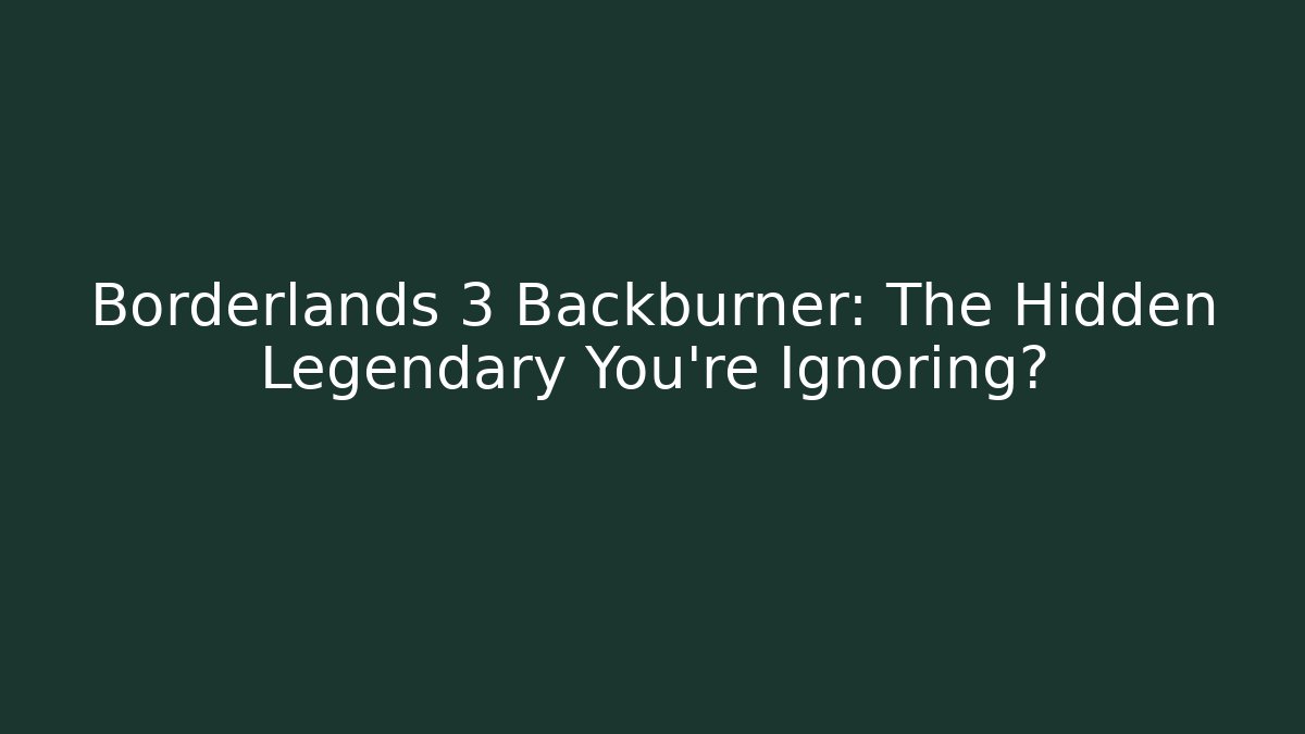 Borderlands 3 Backburner: The Hidden Legendary You're Ignoring?