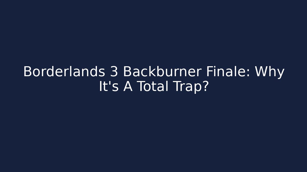 Borderlands 3 Backburner Finale: Why It's A Total Trap?