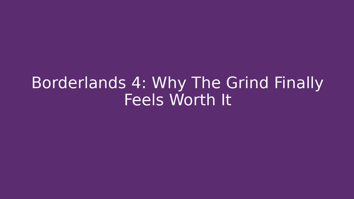 Borderlands 4: Why The Grind Finally Feels Worth It