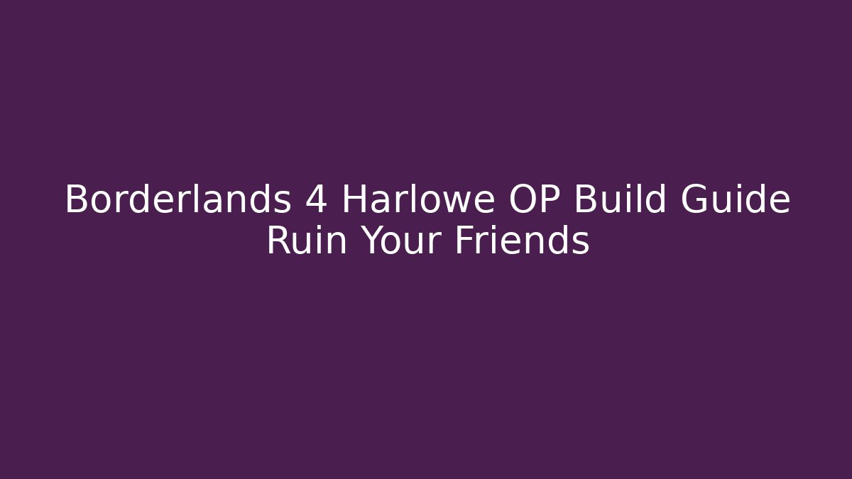 Borderlands 4 Harlowe OP Build Guide Ruin Your Friends