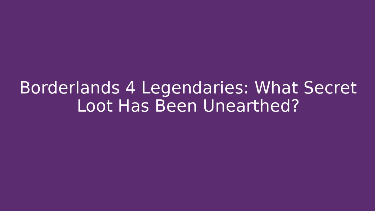 Borderlands 4 Legendaries: What Secret Loot Has Been Unearthed?