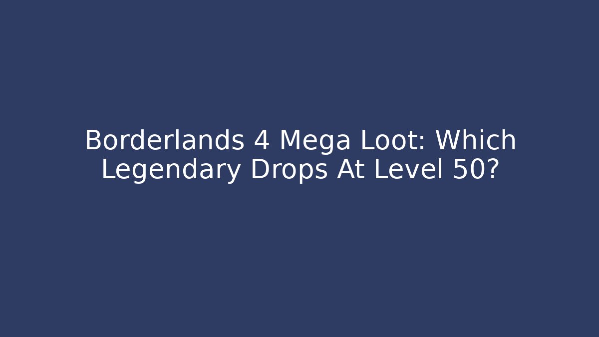 Borderlands 4 Mega Loot: Which Legendary Drops At Level 50?