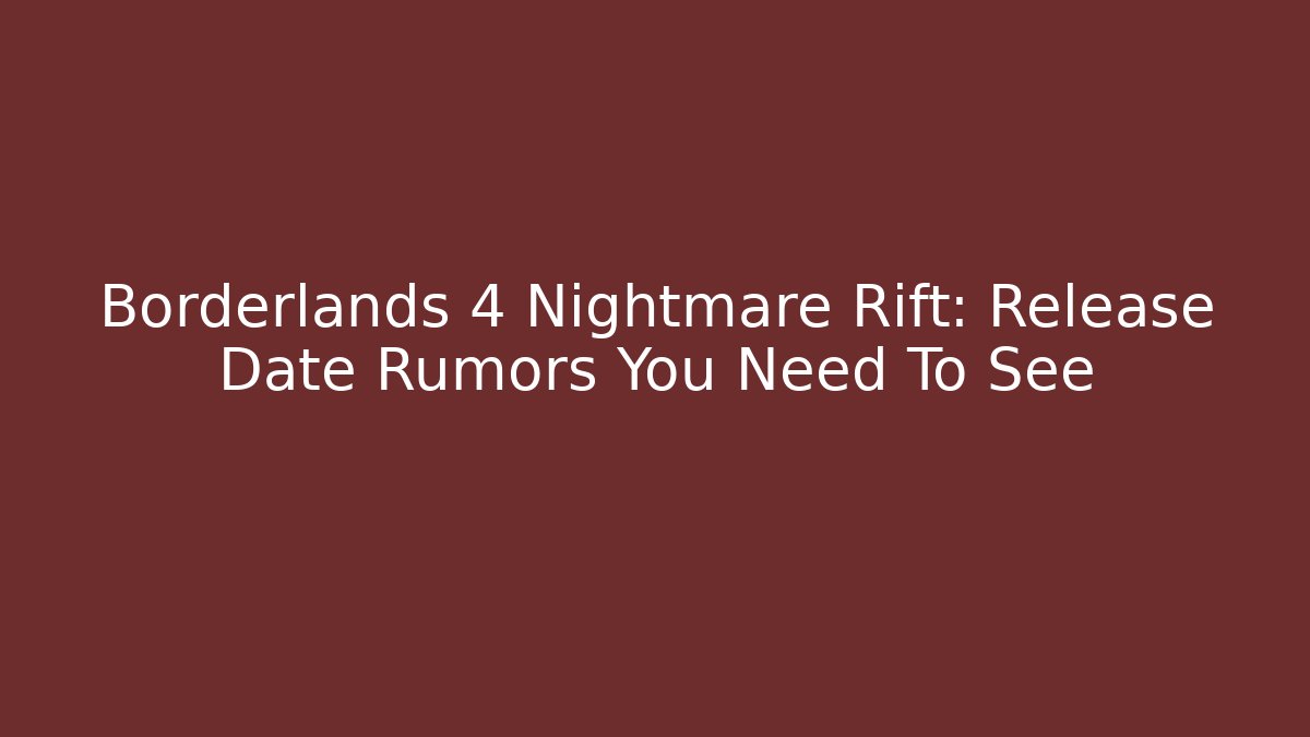 Borderlands 4 Nightmare Rift: Release Date Rumors You Need To See