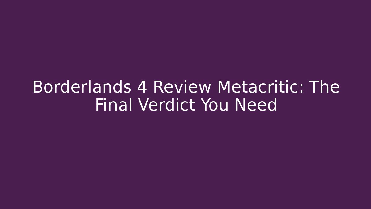 Borderlands 4 Review Metacritic: The Final Verdict You Need
