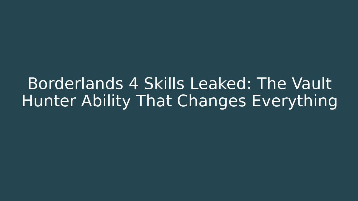 Borderlands 4 Skills Leaked: The Vault Hunter Ability That Changes Everything
