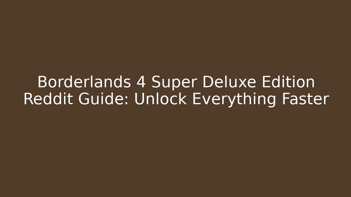 Borderlands 4 Super Deluxe Edition Reddit Guide: Unlock Everything Faster