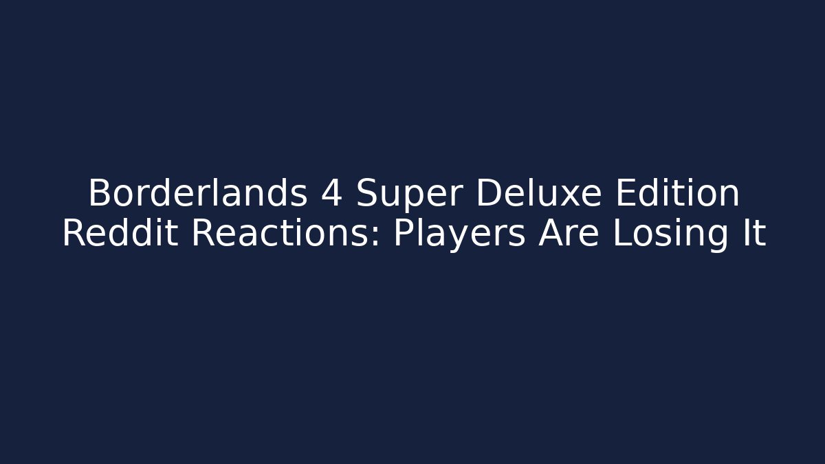 Borderlands 4 Super Deluxe Edition Reddit Reactions: Players Are Losing It - The Family Holidays