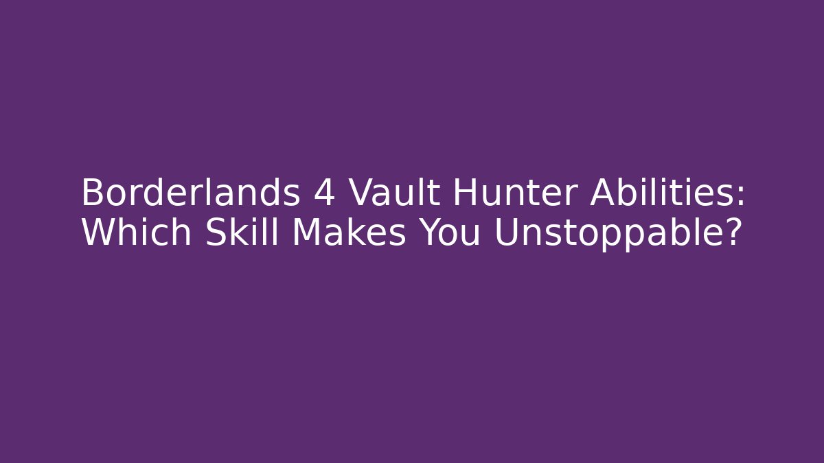 Borderlands 4 Vault Hunter Abilities: Which Skill Makes You Unstoppable?