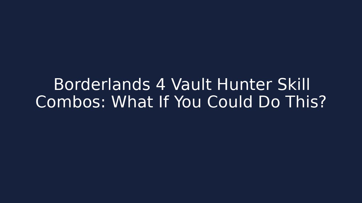 Borderlands 4 Vault Hunter Skill Combos: What If You Could Do This?