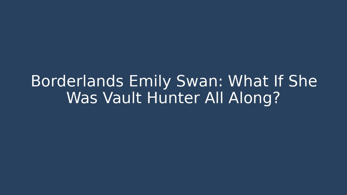 Borderlands Emily Swan: What If She Was Vault Hunter All Along?