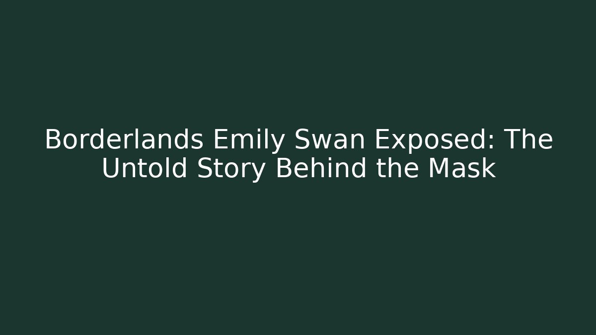 Borderlands Emily Swan Exposed: The Untold Story Behind the Mask