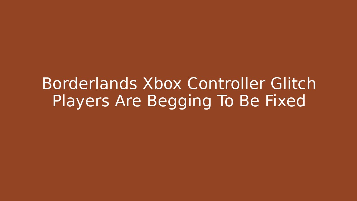 Borderlands Xbox Controller Glitch Players Are Begging To Be Fixed