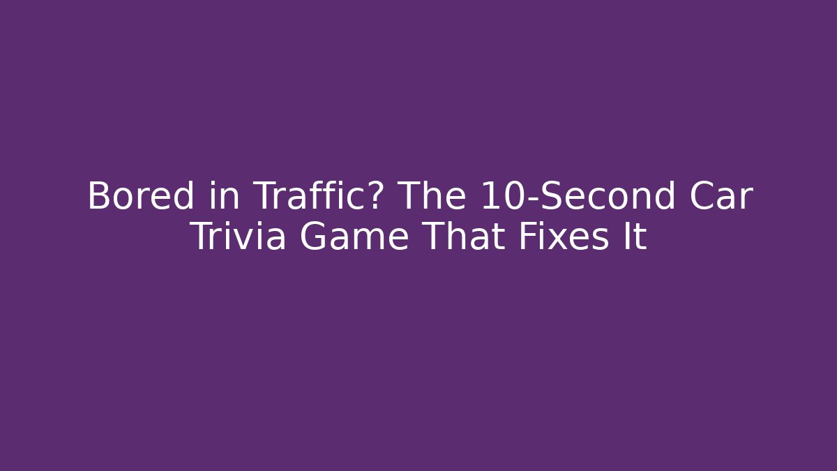 Bored in Traffic? The 10-Second Car Trivia Game That Fixes It