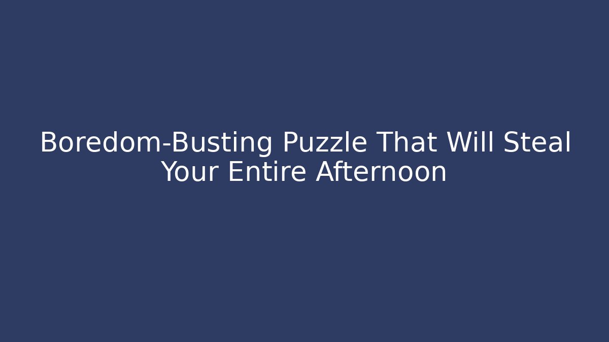 Boredom-Busting Puzzle That Will Steal Your Entire Afternoon - The Family Holidays