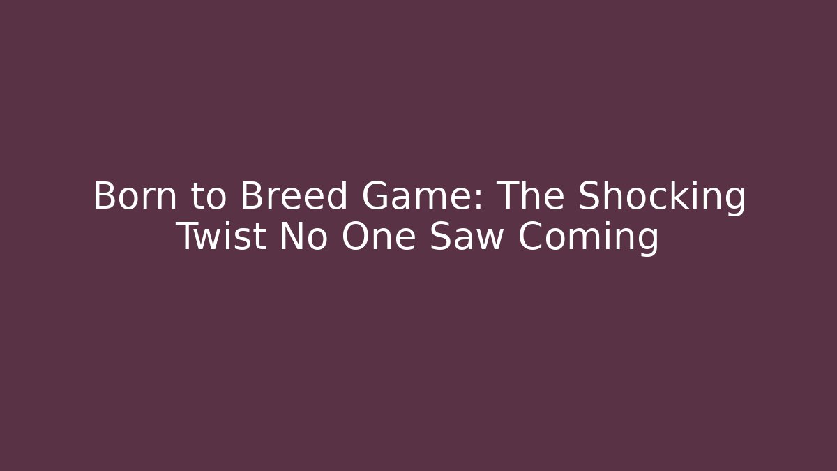 Born to Breed Game: The Shocking Twist No One Saw Coming