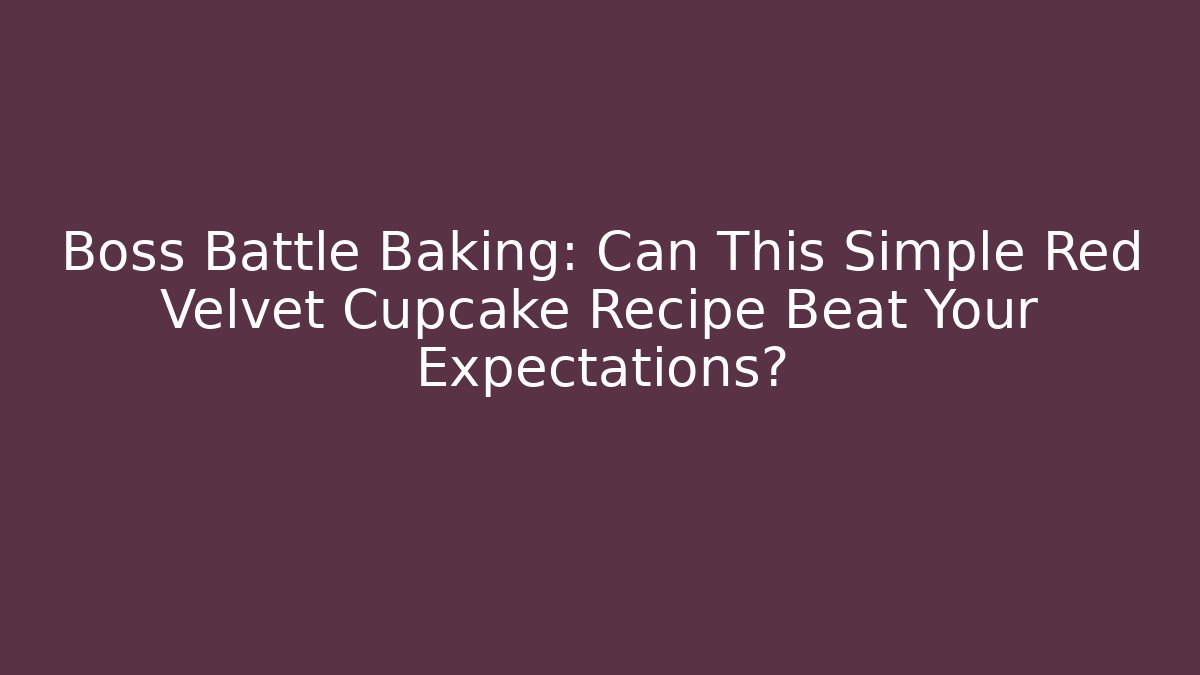Boss Battle Baking: Can This Simple Red Velvet Cupcake Recipe Beat Your Expectations?