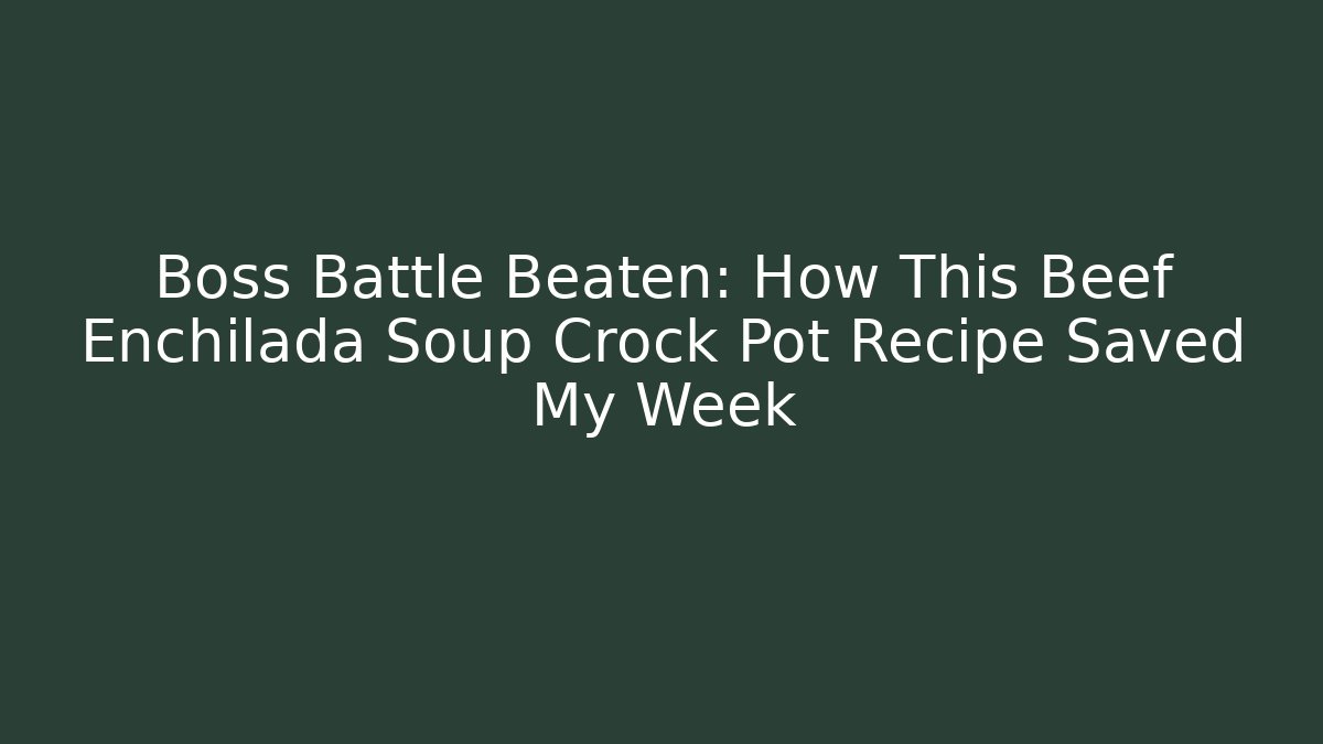 Boss Battle Beaten: How This Beef Enchilada Soup Crock Pot Recipe Saved My Week