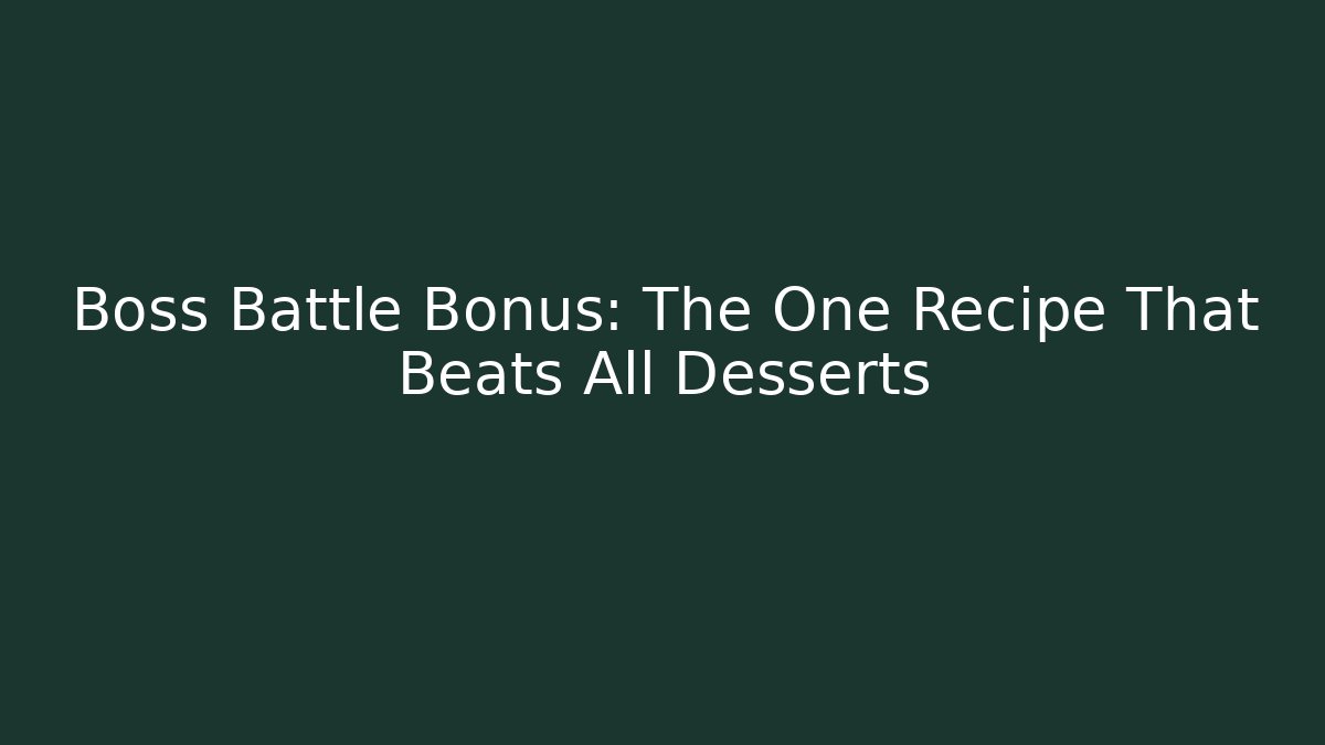 Boss Battle Bonus: The One Recipe That Beats All Desserts