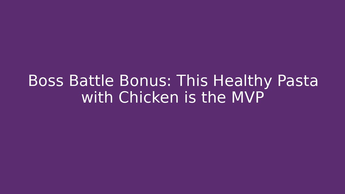 Boss Battle Bonus: This Healthy Pasta with Chicken is the MVP