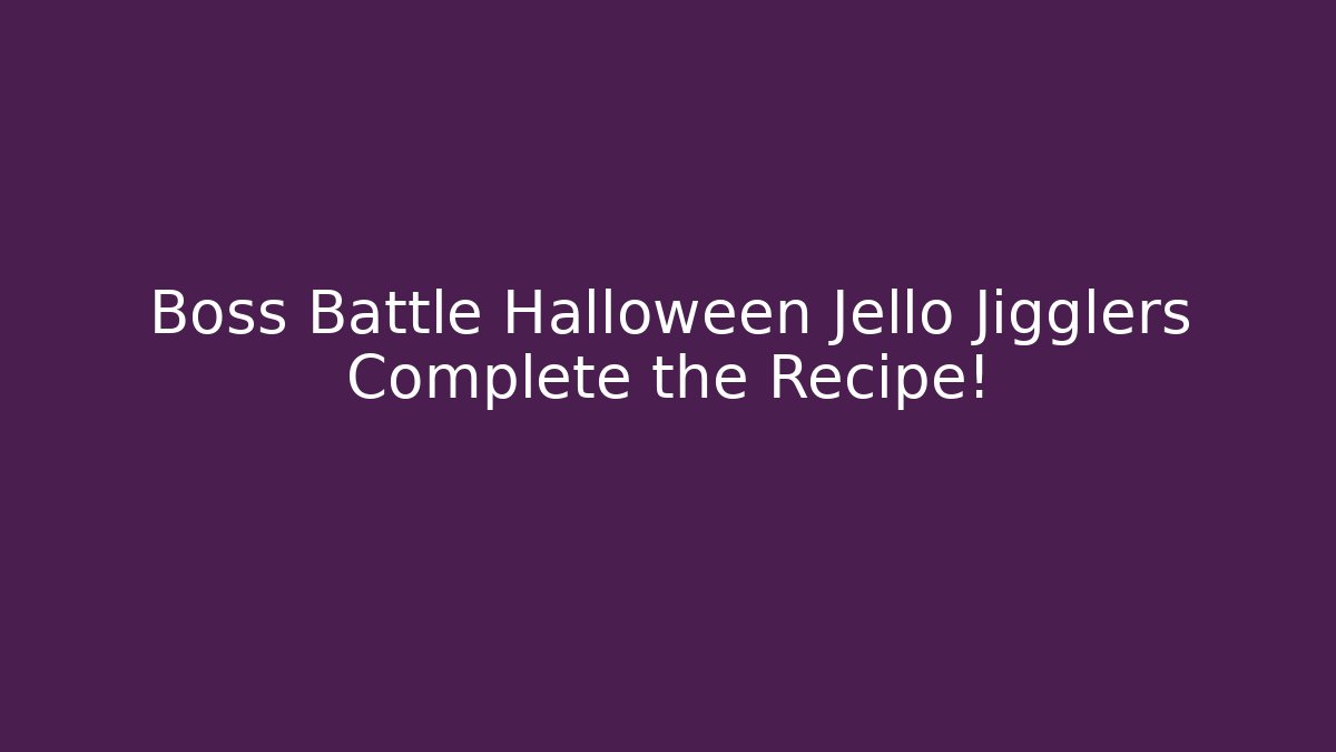 Boss Battle Halloween Jello Jigglers Complete the Recipe!