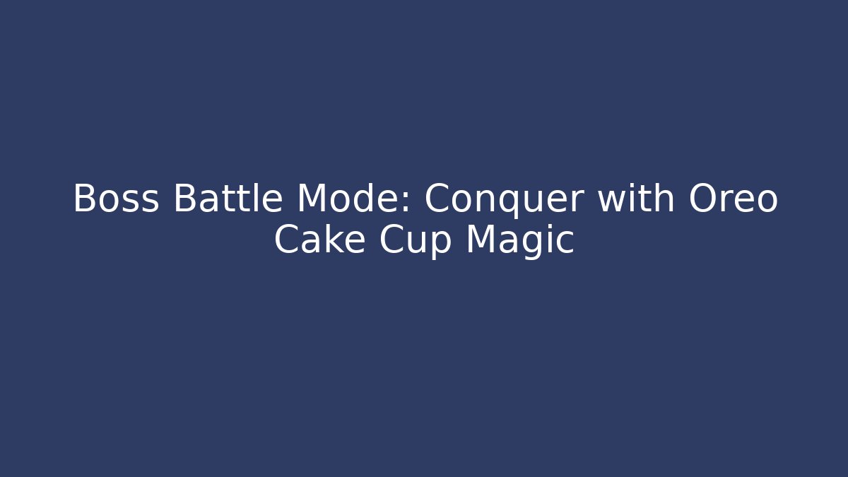 Boss Battle Mode: Conquer with Oreo Cake Cup Magic