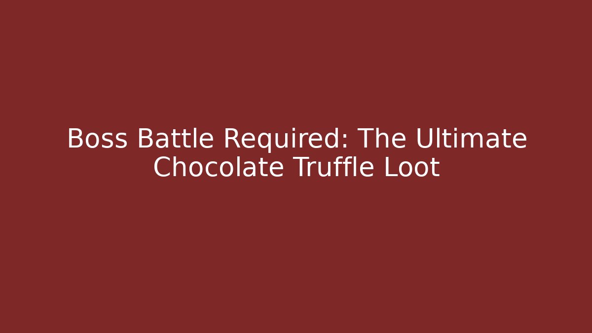 Boss Battle Required: The Ultimate Chocolate Truffle Loot