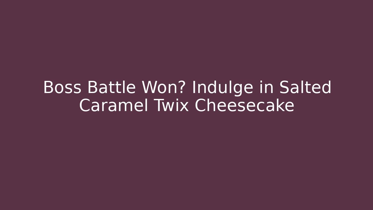 Boss Battle Won? Indulge in Salted Caramel Twix Cheesecake
