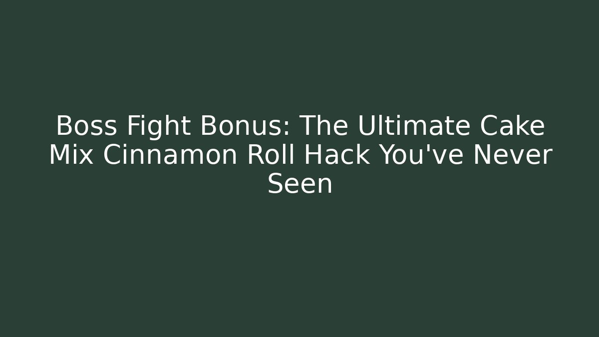 Boss Fight Bonus: The Ultimate Cake Mix Cinnamon Roll Hack You’ve Never Seen